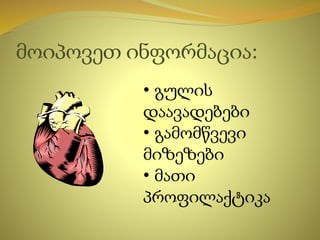 მოიპოვეთ ინფორმაცია:
• გულის
დაავადებები
• გამომწვევი
მიზეზები
• მათი
პროფილაქტიკა
 