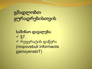 გმადლობთ
ყურადრებისთვის
საშინაო დავალება:
 §7
 რეფერატის დაწერა
(mopovebuli informaciis
gamoyenebiT)
 