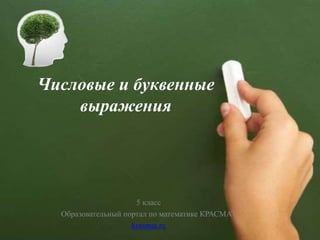 Числовые и буквенные
выражения
5 класс
Образовательный портал по математике КРАСМАТ
krasmat.ru
 