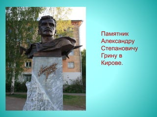Памятник
Александру
Степановичу
Грину в
Кирове.
 