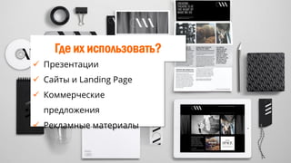 Где их использовать?
 Презентации
 Сайты и Landing Page
 Коммерческие
предложения
 Рекламные материалы
 