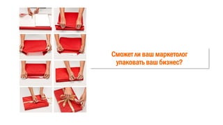 Сможет ли ваш маркетолог
упаковать ваш бизнес?
 
