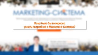 Кому было бы интересно
узнать подробнее о Маркетинг-Система?
 