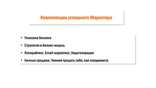Компетенции успешного Маркетера
• Упаковка бизнеса
• Стратегия и бизнес-модель
• Копирайтинг, Email-маркетинг, Лидогенерация
• Личные продажи. Умение продать себя, как специалиста
 