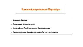 Компетенции успешного Маркетера
• Упаковка бизнеса
• Стратегия и бизнес-модель
• Копирайтинг, Email-маркетинг, Лидогенерация
• Личные продажи. Умение продать себя, как специалиста
 