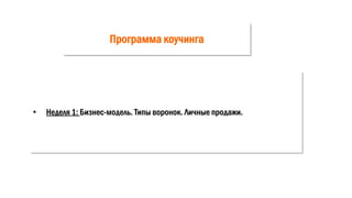 Программа коучинга
• Неделя 1: Бизнес-модель. Типы воронок. Личные продажи.
 