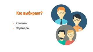 Кто выбирает?
• Клиенты
• Партнеры
 