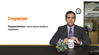 Стереотип
Упаковка бизнеса - это не просто дизайн и
юзабилити.
 