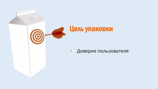 Цель упаковки
• Доверие пользователя
 