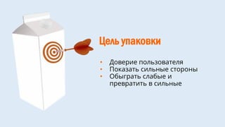 Цель упаковки
• Доверие пользователя
• Показать сильные стороны
• Обыграть слабые и
превратить в сильные
 