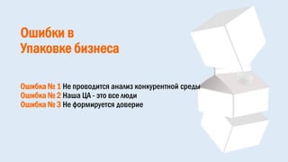 Ошибки в
Упаковке бизнеса
Ошибка № 1 Не проводится анализ конкурентной среды
Ошибка № 2 Наша ЦА - это все люди
Ошибка № 3 Не формируется доверие
 