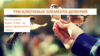 ТРИ КЛЮЧЕВЫХ ЭЛЕМЕНТА ДОВЕРИЯ
Во что клиент
верит “О Вас” во
время оформления
заказа
 
