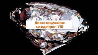 Ценное предложение
для аудитории - УТП
 