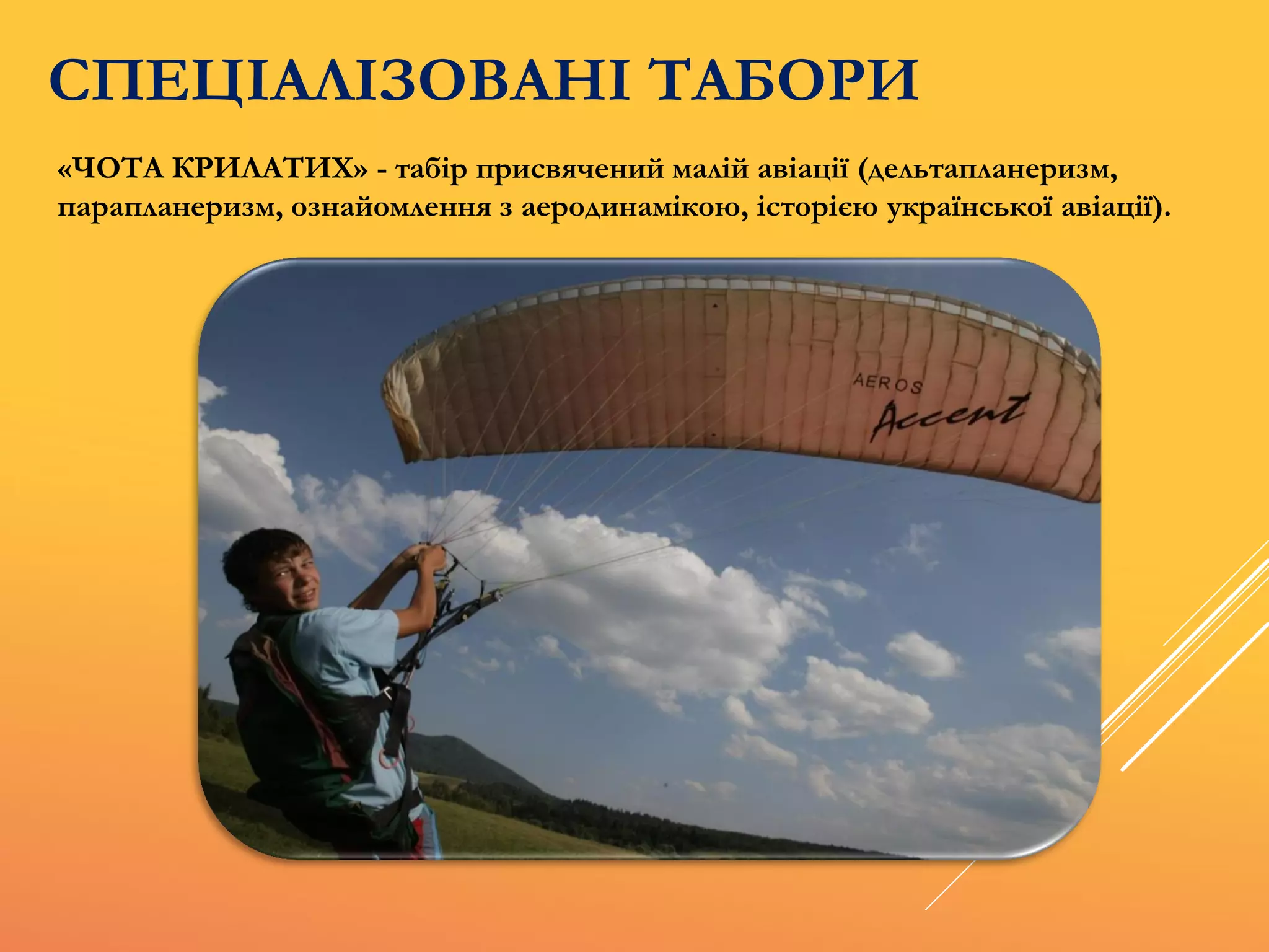 СПЕЦІАЛІЗОВАНІ ТАБОРИ
«ЧОТА КРИЛАТИХ» - табір присвячений малій авіації (дельтапланеризм,
парапланеризм, ознайомлення з аеродинамікою, історією української авіації).
 