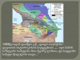 1080წლიდან დაიწყო ე.წ. „დიდი თურქობა“.
დავითის ისტორიკოსის სიტყვებით: „... იყო მაშინ
საზღვარი სამეფოსა მთა მცირე ლიხთა, და სადგომი
სამეფო წაღულის-თავი...“
 