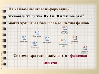 На каждом носителе информации /
жестком диске, дисках DVD и CD и флеш-картах/
может храниться большое количество файлов
Система хранения файлов это - файловая
система
 