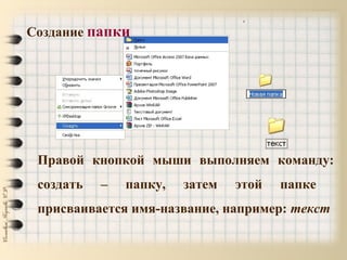 Создание папки
Правой кнопкой мыши выполняем команду:
создать – папку, затем этой папке
присваивается имя-название, например: текст
 