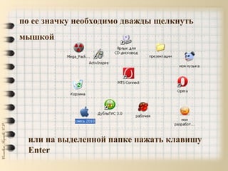по ее значку необходимо дважды щелкнуть
мышкой
или на выделенной папке нажать клавишу
Enter
 