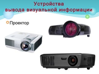 Проектор
Устройства
вывода визуальной информации
 