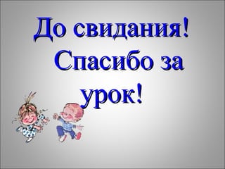До свидания!До свидания!
Спасибо заСпасибо за
урок!урок!
 