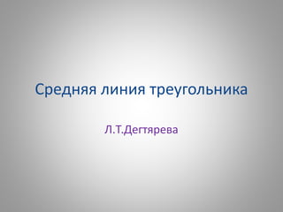 Средняя линия треугольника
Л.Т.Дегтярева
 