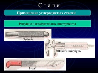 С т а л и
Применение углеродистых сталей
Режущие и измерительные инструменты
Нож
Зубило
Штангенциркуль
 