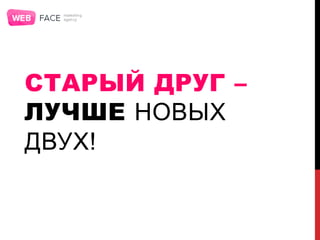 СТАРЫЙ ДРУГ –
ЛУЧШЕ НОВЫХ
ДВУХ!
 