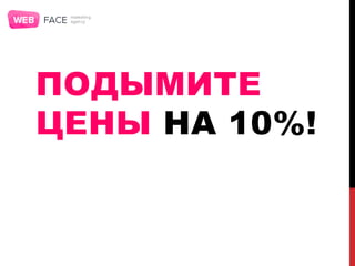 ПОДЫМИТЕ
ЦЕНЫ НА 10%!
 
