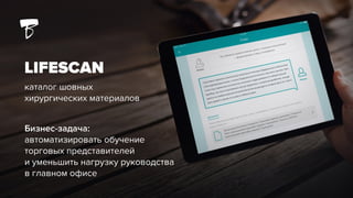 LIFESCAN
каталог шовных
хирургических материалов
Бизнес-задача:
автоматизировать обучение
торговых представителей
и уменьшить нагрузку руководства
в главном офисе
 