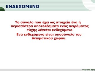 ΕΝΔΕΧΟΜΕΝΟ
Το σύνολο που έχει ως στοιχεία ένα ή
περισσότερα αποτελέσματα ενός πειράματος
τύχης λέγεται ενδεχόμενο
Ενα ενδεχόμενο είναι υποσύνολο του
δειγματικού χώρου.
YourYour site herehere
 
