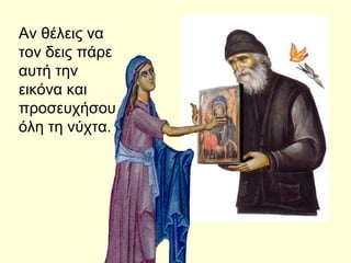 Αν θέλεις να
τον δεις πάρε
αυτή την
εικόνα και
προσευχήσου
όλη τη νύχτα.
 