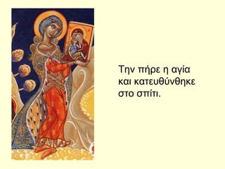 Την πήρε η αγία
και κατευθύνθηκε
στο σπίτι.
 