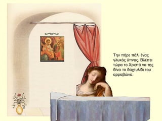 Την πήρε πάλι ένας
γλυκός ύπνος. Βλέπει
τώρα το Χριστό να της
δίνει το δαχτυλίδι του
αρραβώνα.
 