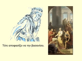 Τότε αποφασίζει να την βασανίσει.
 