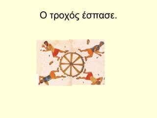 Ο τροχός έσπασε.
 