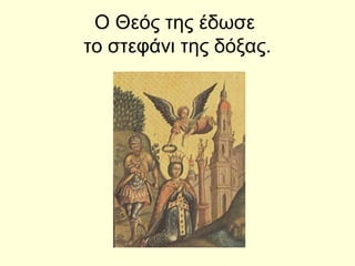 Ο Θεός της έδωσε
το στεφάνι της δόξας.
 