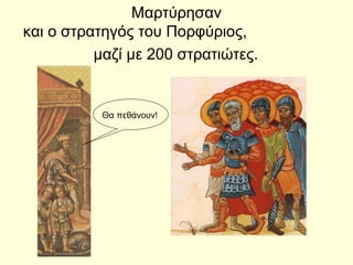 Μαρτύρησαν
και ο στρατηγός του Πορφύριος,
μαζί με 200 στρατιώτες.
Θα πεθάνουν!
 