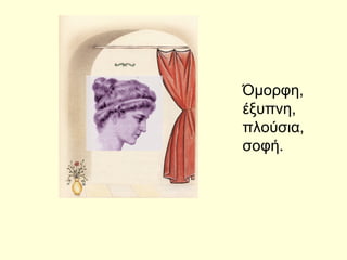Όμορφη,
έξυπνη,
πλούσια,
σοφή.
 