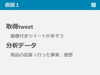 仮説１
取得tweet
画像付きツイートが多そう
分析データ
商品の品質＜⾏行行った事実、感想
10
 