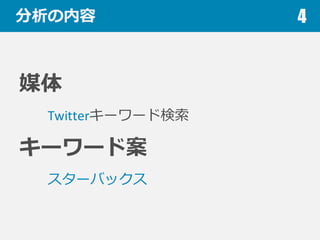 分析の内容
媒体
Twitterキーワード検索索
キーワード案
スターバックス
4
 