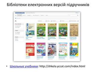 Бібліотеки електронних версій підручників
• Школьные учебники: http://shkola.yccat.com/index.html
 