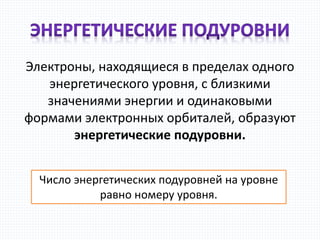 Электроны, находящиеся в пределах одного
энергетического уровня, с близкими
значениями энергии и одинаковыми
формами электронных орбиталей, образуют
энергетические подуровни.
Число энергетических подуровней на уровне
равно номеру уровня.
 