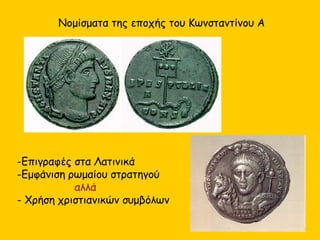 Νομίσματα της εποχής του Κωνσταντίνου Α
-Επιγραφές στα Λατινικά
-Εμφάνιση ρωμαίου στρατηγού
αλλά
- Χρήση χριστιανικών συμβόλων
 