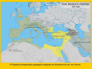 Η Ρωμαϊκή αυτοκρατορία μοιρασμένη ανάμεσα στο Κωνσταντίνο και τον Λικίνιο
 