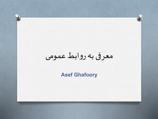 ‫عمومی‬‫ابط‬‫و‬‫ر‬ ‫به‬ ‫معرفی‬
Asef Ghafoory
 