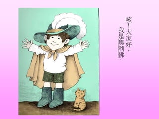 咳
！
大
家
好
，
我
是
奧
利
佛
。
 