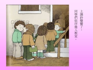 上
課
鈴
聲
響
了
，
同
學
們
依
序
進
入
教
室
。
 