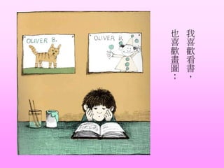 我
喜
歡
看
書
，
也
喜
歡
畫
圖
；
 