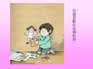 我
還
喜
歡
玩
紙
偶
娃
娃
。
 