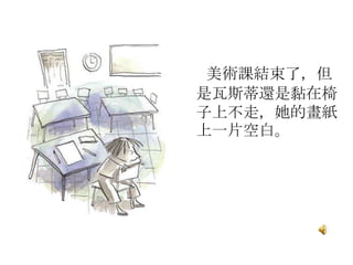 美術課結束了，但
是瓦斯蒂還是黏在椅
子上不走，她的畫紙
上一片空白。
 
